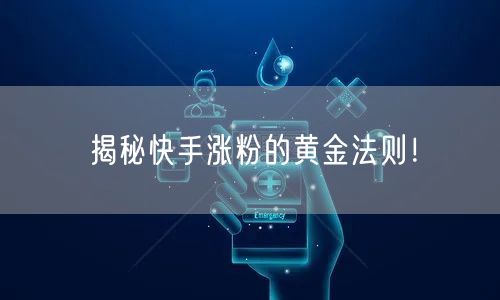 揭秘快手涨粉的黄金法则!