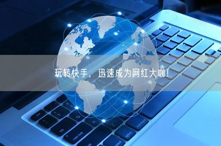 玩转快手,迅速成为网红大咖!