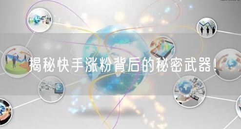 揭秘快手涨粉背后的秘密武器!