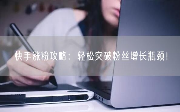 快手涨粉攻略:轻松突破粉丝增长瓶颈!